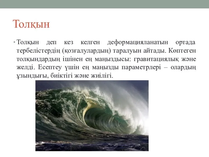 Толқын Толқын деп кез келген деформацияланатын ортада тербелістердің (қозғалулардың) таралуын айтады. Көптеген толқындардың