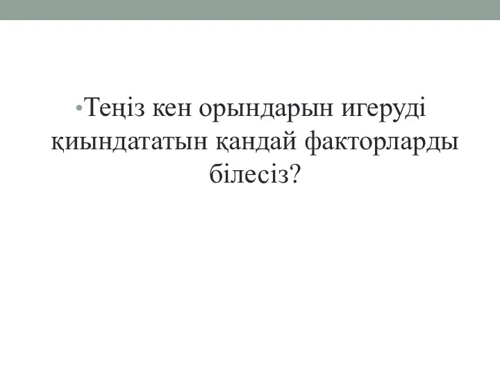 Теңіз кен орындарын игеруді қиындататын қандай факторларды білесіз?