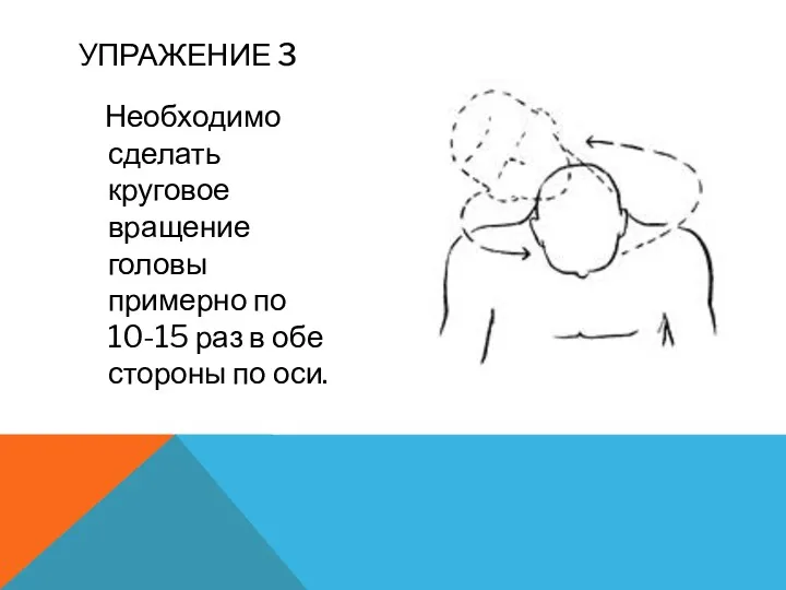 Необходимо сделать круговое вращение головы примерно по 10-15 раз в обе стороны по оси. УПРАЖЕНИЕ 3