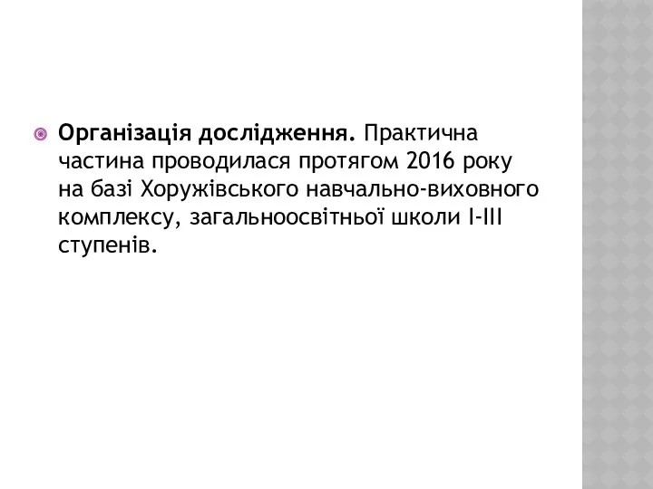 Організація дослідження. Практична частина проводилася протягом 2016 року на базі Хоружівського навчально-виховного комплексу,