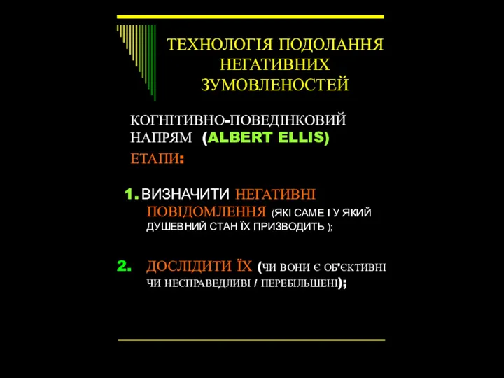 ТЕХНОЛОГІЯ ПОДОЛАННЯ НЕГАТИВНИХ ЗУМОВЛЕНОСТЕЙ КОГНІТИВНО-ПОВЕДІНКОВИЙ НАПРЯМ (ALBERT ELLIS) ЕТАПИ: 1.