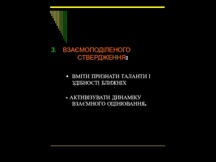 ВЗАЄМОПОДІЛЕНОГО СТВЕРДЖЕННЯ: ВМІТИ ПРИЗНАТИ ТАЛАНТИ І ЗДІБНОСТІ БЛИЖНІХ - АКТИВІЗУВАТИ ДИНАМІКУ ВЗАЄМНОГО ОЦІНЮВАННЯ.