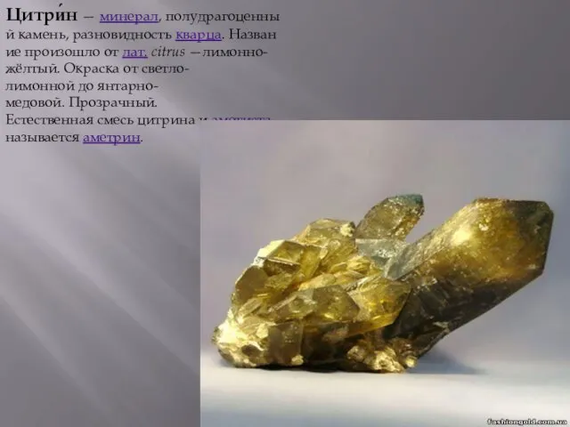Цитри́н — минерал, полудрагоценный камень, разновидность кварца. Название произошло от лат. citrus —лимонно-жёлтый.
