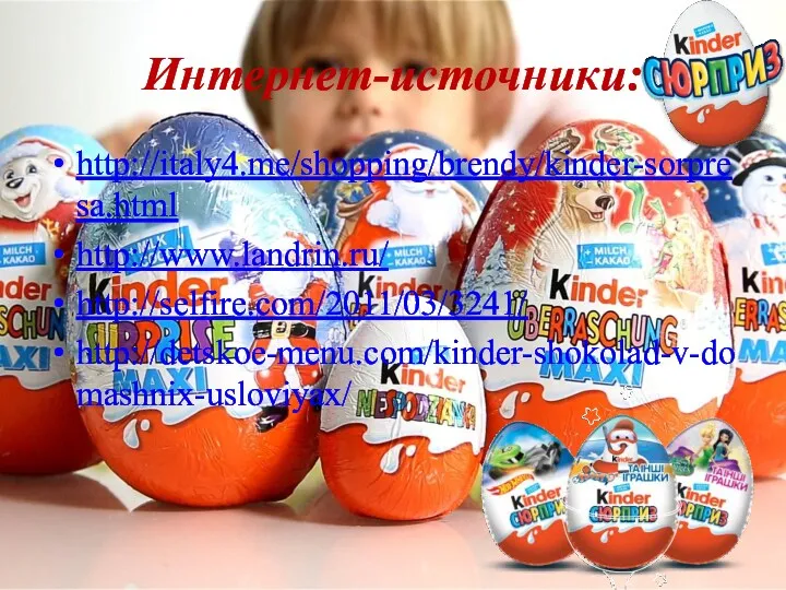 Интернет-источники: http://italy4.me/shopping/brendy/kinder-sorpresa.html http://www.landrin.ru/ http://selfire.com/2011/03/3241/ http://detskoe-menu.com/kinder-shokolad-v-domashnix-usloviyax/