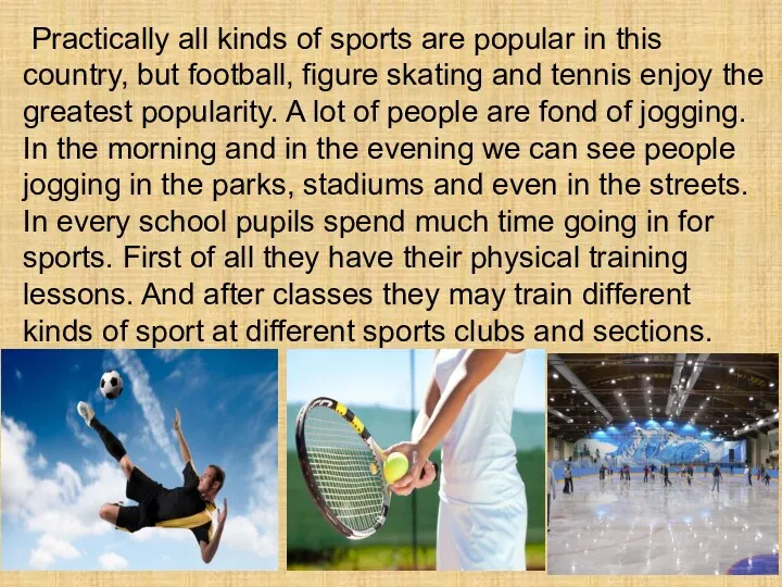 Practically all kinds of sports are popular in this country,