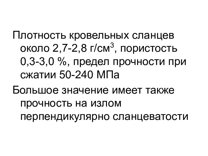 Плотность кровельных сланцев около 2,7-2,8 г/см3, пористость 0,3-3,0 %, предел