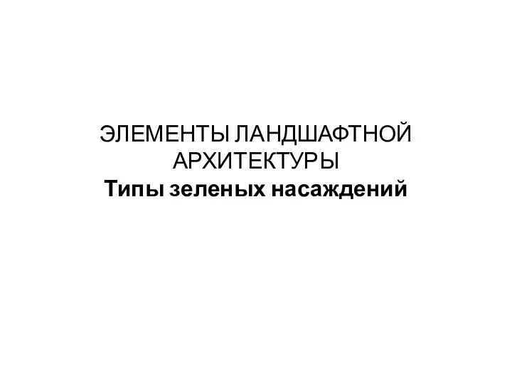 ЭЛЕМЕНТЫ ЛАНДШАФТНОЙ АРХИТЕКТУРЫ Типы зеленых насаждений