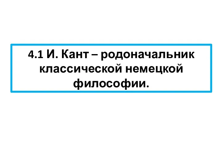 4.1 И. Кант – родоначальник классической немецкой философии.