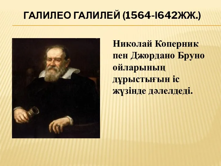 ГАЛИЛЕО ГАЛИЛЕЙ (1564-І642ЖЖ.) Николай Коперник пен Джордано Бруно ойларының дұрыстығын іс жүзінде дәлелдеді.