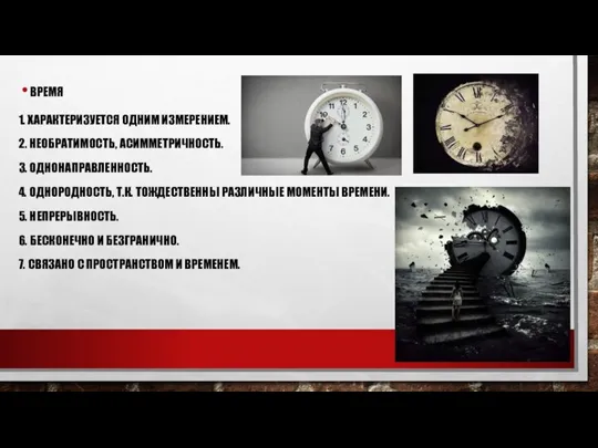 ВРЕМЯ 1. ХАРАКТЕРИЗУЕТСЯ ОДНИМ ИЗМЕРЕНИЕМ. 2. НЕОБРАТИМОСТЬ, АСИММЕТРИЧНОСТЬ. 3. ОДНОНАПРАВЛЕННОСТЬ.