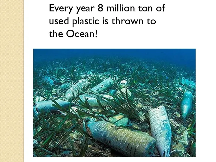 Every year 8 million ton of used plastic is thrown to the Ocean!