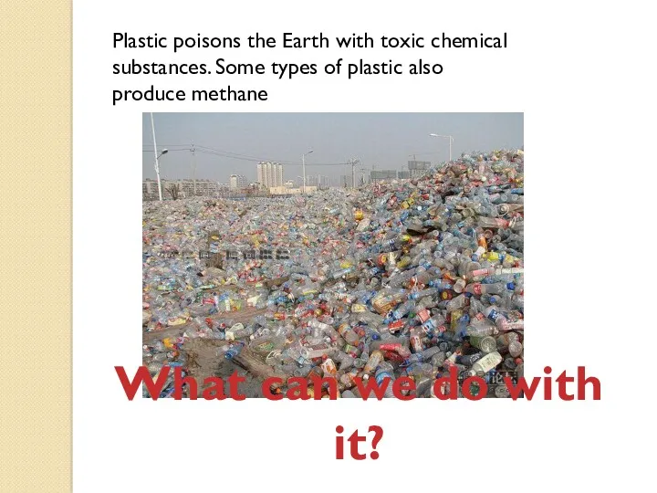 Plastic poisons the Earth with toxic chemical substances. Some types