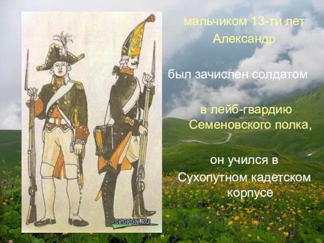 мальчиком 13-ти лет Александр был зачислен солдатом в лейб-гвардию Семеновского