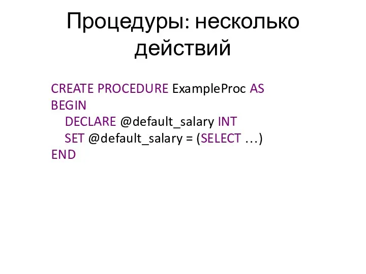 Процедуры: несколько действий CREATE PROCEDURE ExampleProc AS BEGIN DECLARE @default_salary