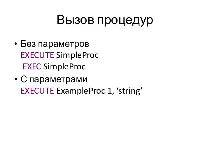 Вызов процедур Без параметров EXECUTE SimpleProc EXEC SimpleProc С параметрами EXECUTE ExampleProc 1, ‘string’