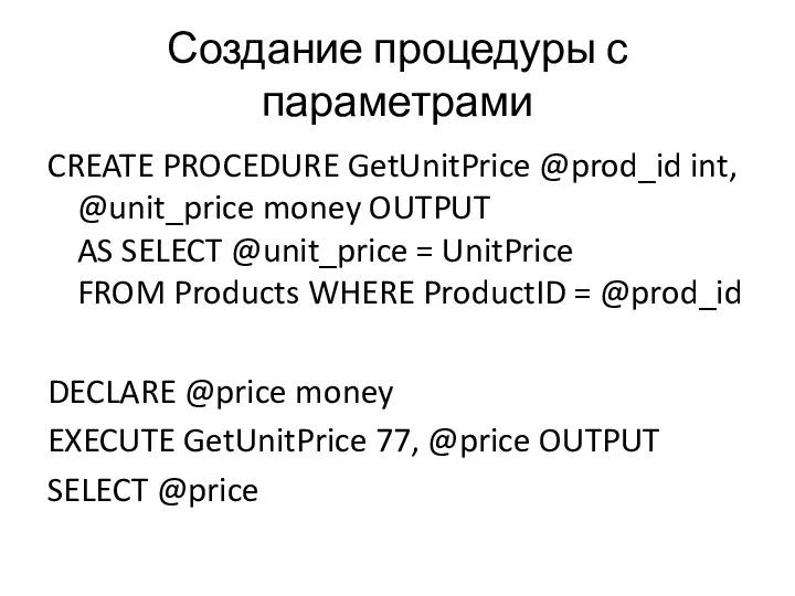 Создание процедуры с параметрами CREATE PROCEDURE GetUnitPrice @prod_id int, @unit_price