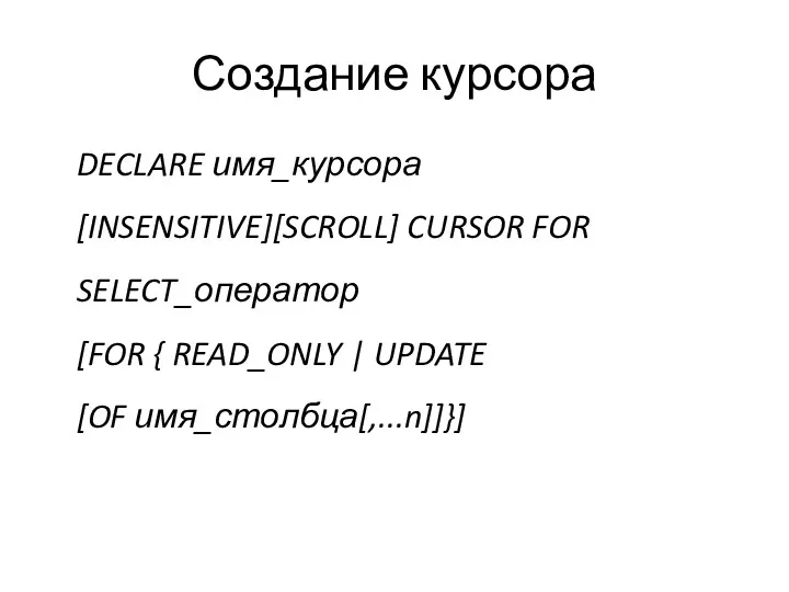 Создание курсора DECLARE имя_курсора [INSENSITIVE][SCROLL] CURSOR FOR SELECT_оператор [FOR { READ_ONLY | UPDATE [OF имя_столбца[,...n]]}]