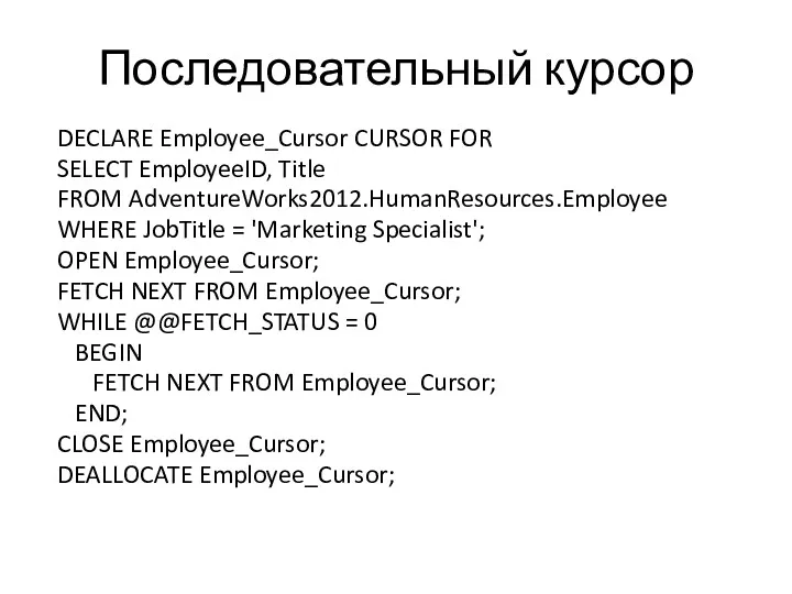 DECLARE Employee_Cursor CURSOR FOR SELECT EmployeeID, Title FROM AdventureWorks2012.HumanResources.Employee WHERE