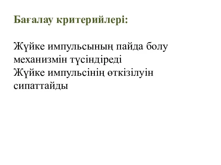 Бағалау критерийлері: Жүйке импульсының пайда болу механизмін түсіндіреді Жүйке импульсінің өткізілуін сипаттайды