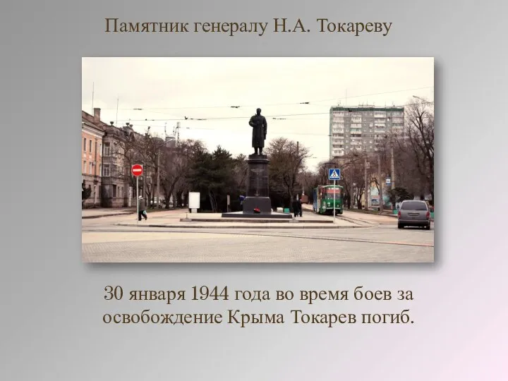 30 января 1944 года во время боев за освобождение Крыма Токарев погиб. Памятник генералу Н.А. Токареву