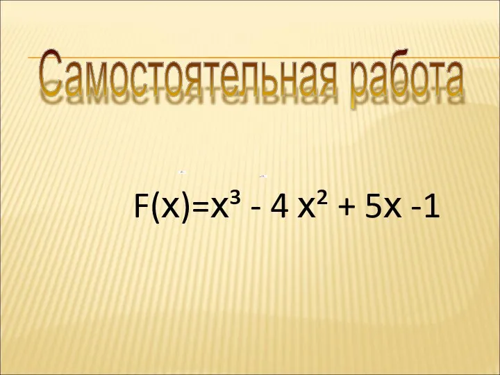 Самостоятельная работа F(х)=х³ - 4 х² + 5х -1