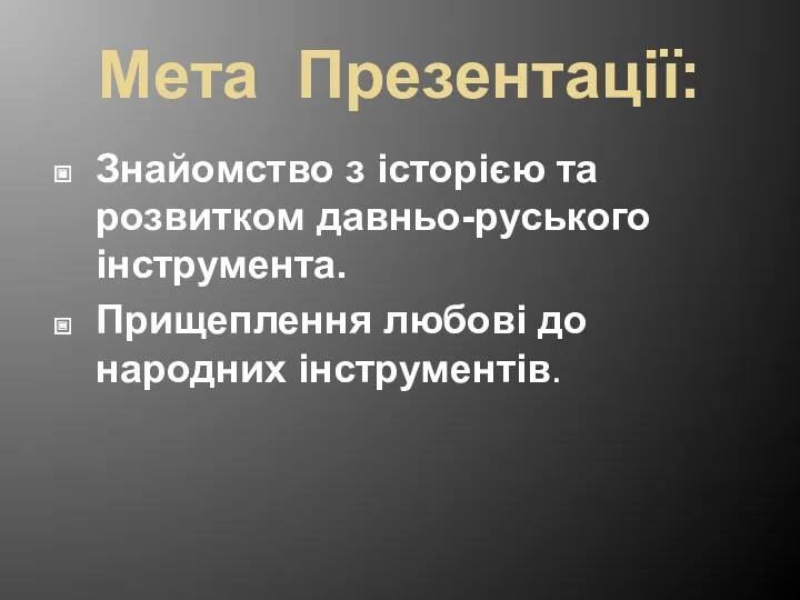 Мета Презентації: Знайомство з історією та розвитком давньо-руського інструмента. Прищеплення любові до народних інструментів.