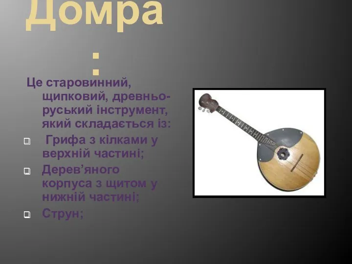 Домра: Це старовинний,щипковий, древньо-руський інструмент,який складається із: Грифа з кілками