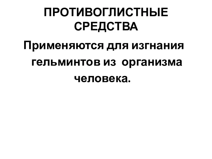 ПРОТИВОГЛИСТНЫЕ СРЕДСТВА Применяются для изгнания гельминтов из организма человека.