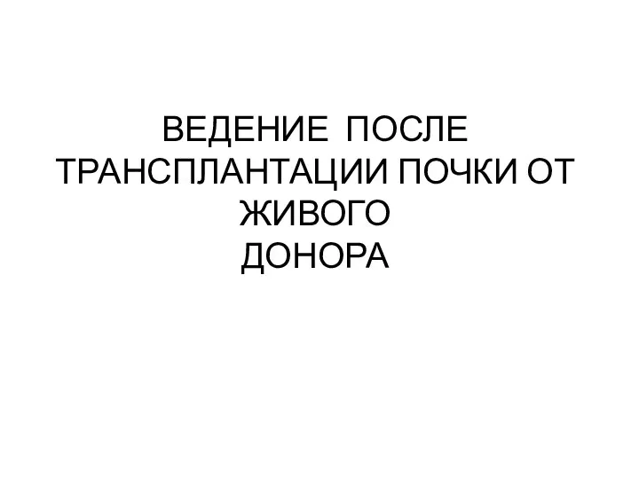 ВЕДЕНИЕ ПОСЛЕ ТРАНСПЛАНТАЦИИ ПОЧКИ ОТ ЖИВОГО ДОНОРА