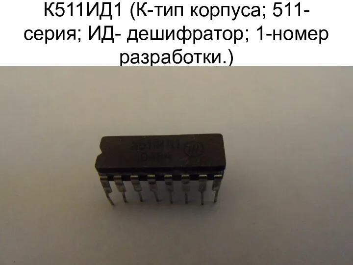 К511ИД1 (К-тип корпуса; 511-серия; ИД- дешифратор; 1-номер разработки.)