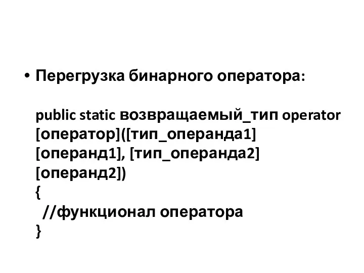 Перегрузка бинарного оператора: public static возвращаемый_тип operator [оператор]([тип_операнда1] [операнд1], [тип_операнда2] [операнд2]) { //функционал оператора }