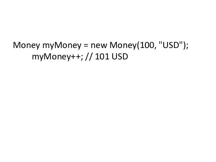 Money myMoney = new Money(100, "USD"); myMoney++; // 101 USD