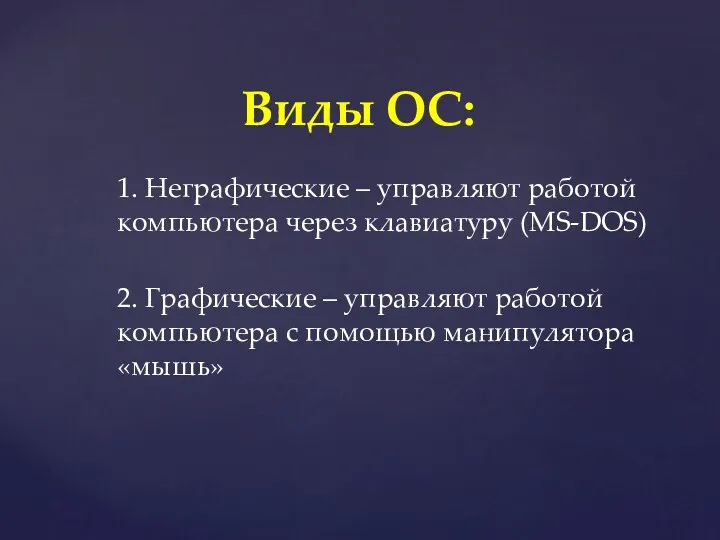 Виды ОС: 1. Неграфические – управляют работой компьютера через клавиатуру