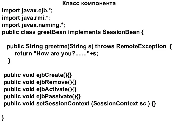 Класс компонента import javax.ejb.*; import java.rmi.*; import javax.naming.*; public class greetBean implements SessionBean