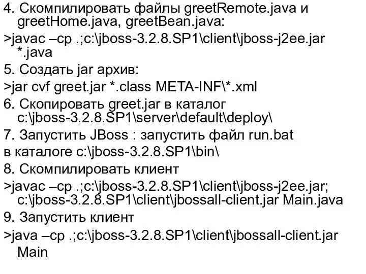 4. Скомпилировать файлы greetRemote.java и greetHome.java, greetBean.java: >javac –cp .;c:\jboss-3.2.8.SP1\client\jboss-j2ee.jar *.java 5. Создать