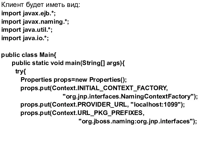 Клиент будет иметь вид: import javax.ejb.*; import javax.naming.*; import java.util.*; import java.io.*; public