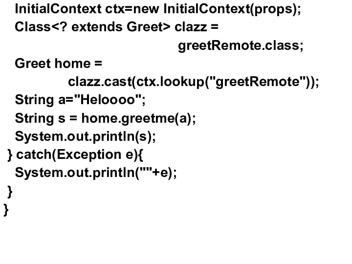 InitialContext ctx=new InitialContext(props); Class clazz = greetRemote.class; Greet home = clazz.cast(ctx.lookup("greetRemote")); String a="Heloooo";