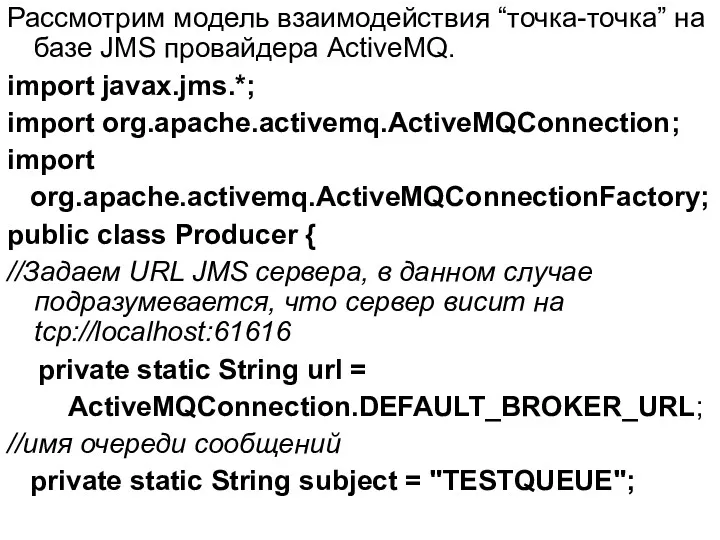 Рассмотрим модель взаимодействия “точка-точка” на базе JMS провайдера ActiveMQ. import javax.jms.*; import org.apache.activemq.ActiveMQConnection;