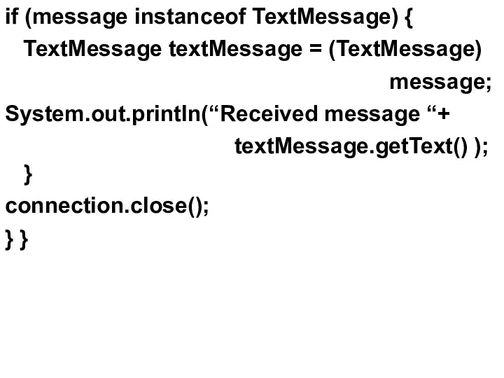 if (message instanceof TextMessage) { TextMessage textMessage = (TextMessage) message; System.out.println(“Received message “+
