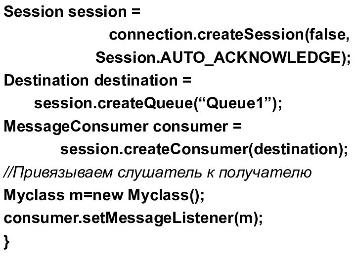 Session session = connection.createSession(false, Session.AUTO_ACKNOWLEDGE); Destination destination = session.createQueue(“Queue1”); MessageConsumer consumer = session.createConsumer(destination);