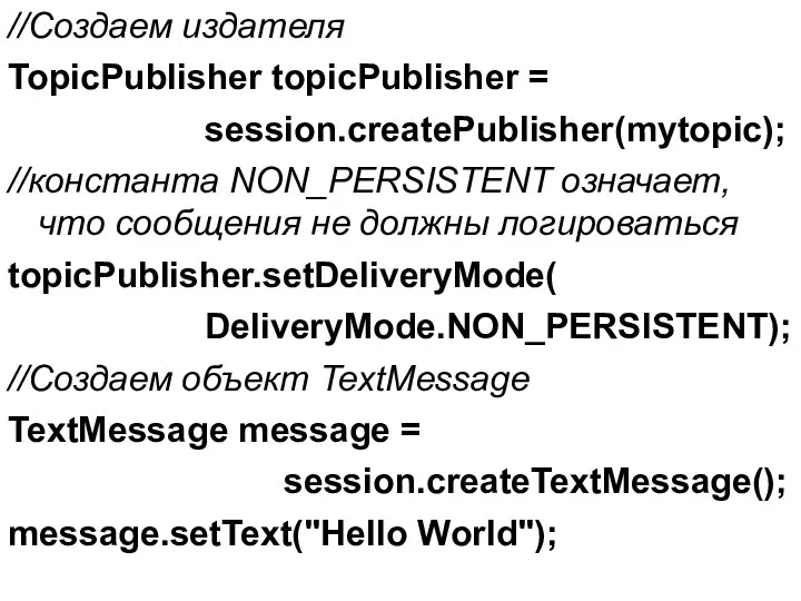 //Создаем издателя TopicPublisher topicPublisher = session.createPublisher(mytopic); //константа NON_PERSISTENT означает, что сообщения не должны