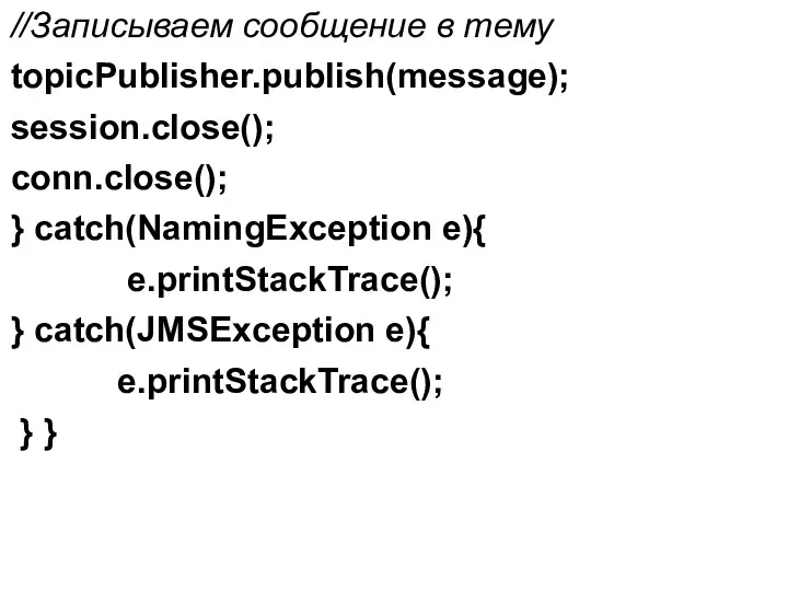 //Записываем сообщение в тему topicPublisher.publish(message); session.close(); conn.close(); } catch(NamingException e){ e.printStackTrace(); } catch(JMSException
