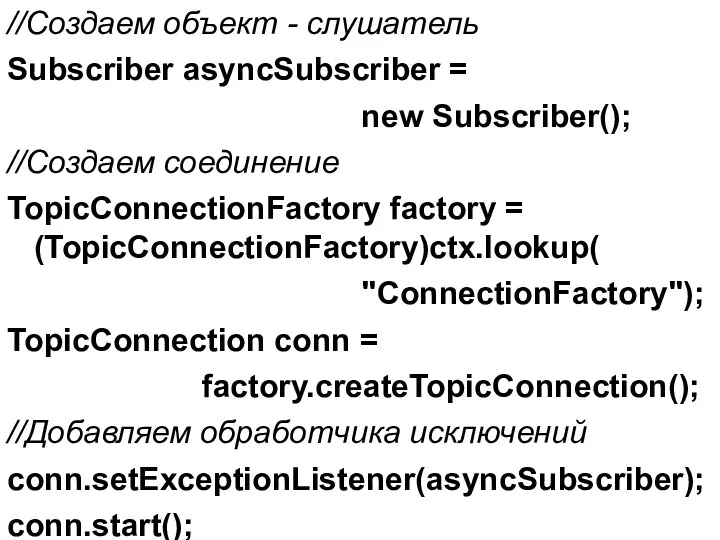 //Создаем объект - слушатель Subscriber asyncSubscriber = new Subscriber(); //Создаем соединение TopicConnectionFactory factory