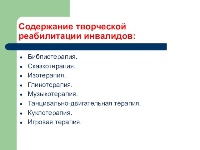 Содержание творческой реабилитации инвалидов: Библиотерапия. Сказкотерапия. Изотерапия. Глинотерапия. Музыкотерапия. Танцивально-двигательная терапия. Куклотерапия. Игровая терапия.