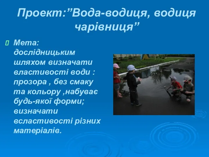 Проект:”Вода-водиця, водиця чарівниця” Мета: дослідницьким шляхом визначати властивості води :