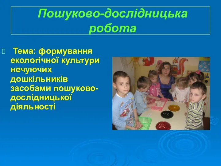 Пошуково-дослідницька робота Тема: формування екологічної культури нечуючих дошкільників засобами пошуково-дослідницької діяльності