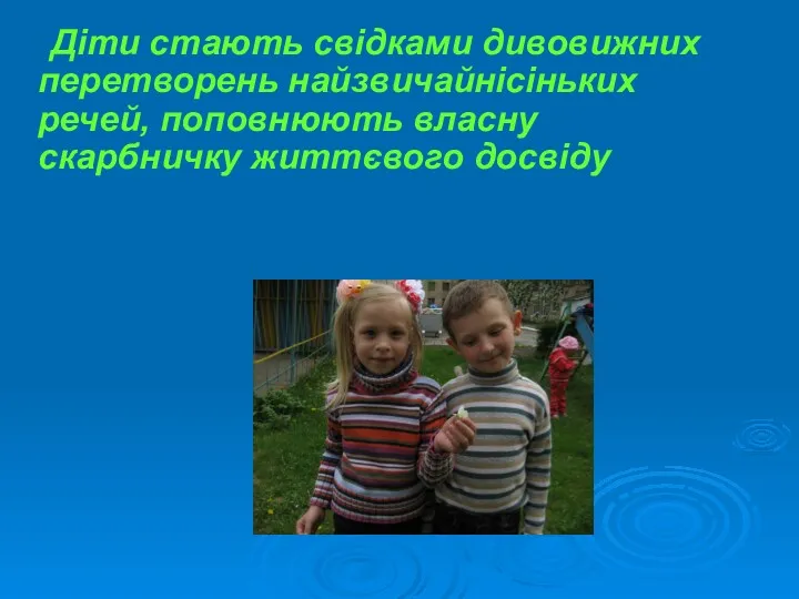 Діти стають свідками дивовижних перетворень найзвичайнісіньких речей, поповнюють власну скарбничку життєвого досвіду