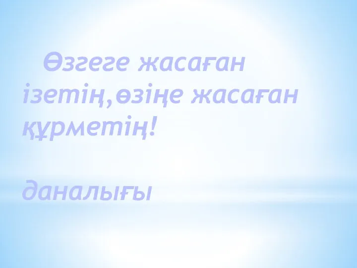 Өзгеге жасаған ізетің,өзіңе жасаған құрметің! Халық даналығы