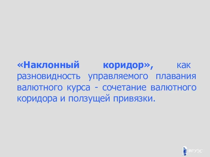 «Наклонный коридор», как разновидность управляемого плавания валютного курса - сочетание валютного коридора и ползущей привязки.