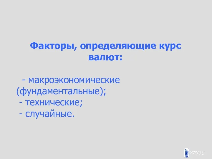 Факторы, определяющие курс валют: - макроэкономические (фундаментальные); - технические; - случайные.